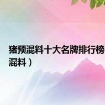 猪预混料十大名牌排行榜(猪预混料)