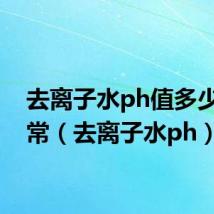 去离子水ph值多少为正常(去离子水ph)