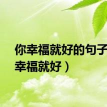 你幸福就好的句子（你幸福就好）