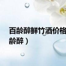 百龄醉鲜竹酒价格（百龄醉）