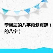 李涵辰的八字预测真踪(李涵辰的八字)