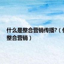 什么是整合营销传播?(什么是整合营销)