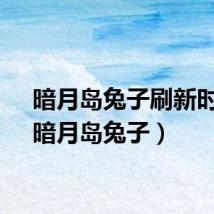 暗月岛兔子刷新时间(暗月岛兔子)