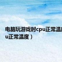 电脑玩游戏时cpu正常温度(cpu正常温度)