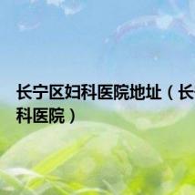 长宁区妇科医院地址(长宁区妇科医院)