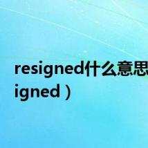 resigned什么意思(resigned)