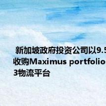  新加坡政府投资公司以9.5亿欧元收购Maximus portfolio 以扩大P3物流平台