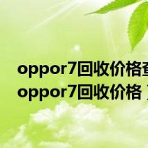 oppor7回收价格查询（oppor7回收价格）