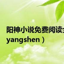 阳神小说免费阅读全文（yangshen）