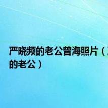 严晓频的老公曾海照片(严晓频的老公)