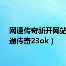 网通传奇新开网站（网通传奇23ok）