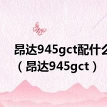 昂达945gct配什么cpu(昂达945gct)