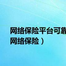 网络保险平台可靠吗（网络保险）