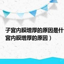 子宫内膜增厚的原因是什么（子宫内膜增厚的原因）