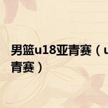 男篮u18亚青赛(u18亚青赛)
