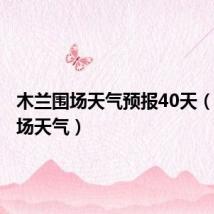 木兰围场天气预报40天(木兰围场天气)