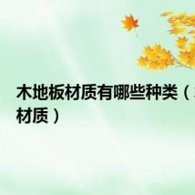 木地板材质有哪些种类(木地板材质)