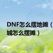 DNF怎么摆地摊(地下城怎么摆摊)