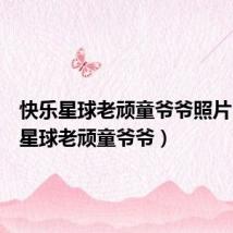 快乐星球老顽童爷爷照片(快乐星球老顽童爷爷)