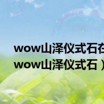 wow山泽仪式石在哪(wow山泽仪式石)