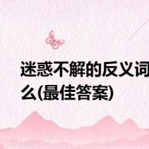 迷惑不解的反义词是什么(最佳答案)