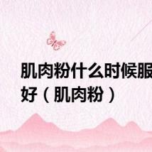肌肉粉什么时候服用最好(肌肉粉)