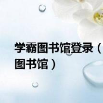 学霸图书馆登录（学霸图书馆）
