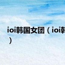 ioi韩国女团(ioi韩女团)