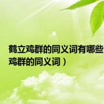 鹤立鸡群的同义词有哪些(鹤立鸡群的同义词)