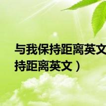 与我保持距离英文(保持距离英文)