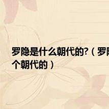 罗隐是什么朝代的?(罗隐是哪个朝代的)