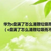 华为c盘满了怎么清理垃圾而不误删(c盘满了怎么清理垃圾而不误删)
