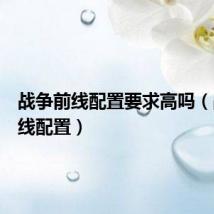 战争前线配置要求高吗(战争前线配置)