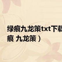 绿痕九龙策txt下载(绿痕 九龙策)