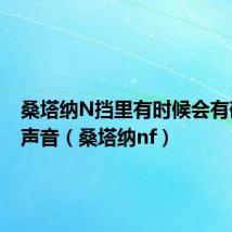 桑塔纳N挡里有时候会有碎碎的声音(桑塔纳nf)