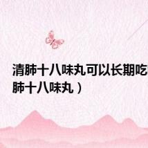 清肺十八味丸可以长期吃吗(清肺十八味丸)