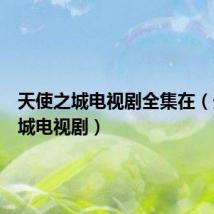 天使之城电视剧全集在(天使之城电视剧)