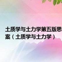 土质学与土力学第五版思考题答案(土质学与土力学)