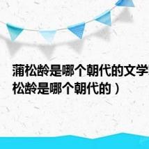 蒲松龄是哪个朝代的文学家(蒲松龄是哪个朝代的)