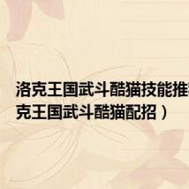 洛克王国武斗酷猫技能推荐(洛克王国武斗酷猫配招)