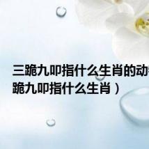 三跪九叩指什么生肖的动物(三跪九叩指什么生肖)