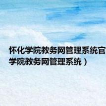 怀化学院教务网管理系统官(怀化学院教务网管理系统)
