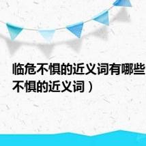 临危不惧的近义词有哪些(临危不惧的近义词)