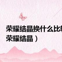 荣耀结晶换什么比较好（荣耀结晶）