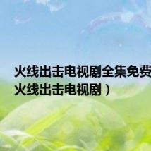 火线出击电视剧全集免费播放(火线出击电视剧)
