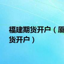 福建期货开户（厦门期货开户）