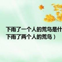 下雨了一个人的荒岛是什么歌(下雨了两个人的荒岛)
