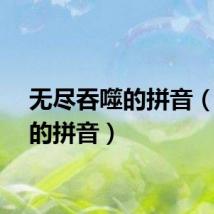 无尽吞噬的拼音(吞噬的拼音)
