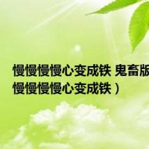 慢慢慢慢心变成铁 鬼畜版视频(慢慢慢慢心变成铁)