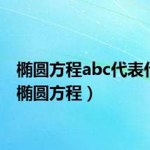 椭圆方程abc代表什么(椭圆方程)
